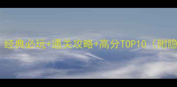 图片 07年以前单机游戏推荐：经典必玩+通关攻略+高分TOP10（附隐藏内容与复刻版下载）2