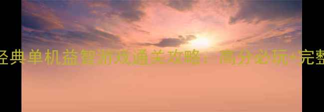 图片 08年经典单机益智游戏通关攻略：高分必玩+完整步骤