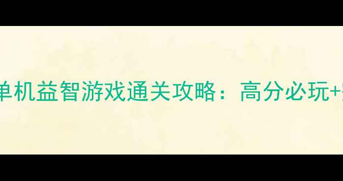 图片 08年经典单机益智游戏通关攻略：高分必玩+完整步骤1