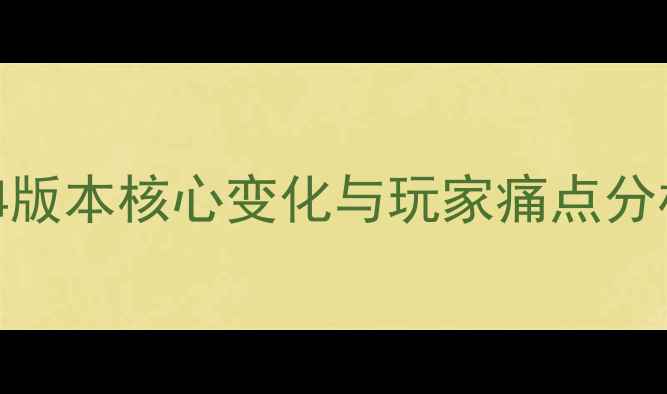 图片 104版本核心变化与玩家痛点分析1