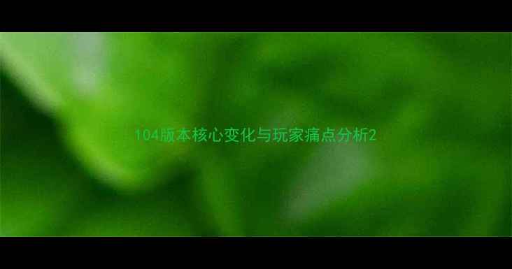 图片 104版本核心变化与玩家痛点分析2