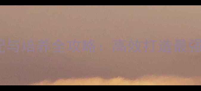 图片 109级宝宝环装搭配与培养全攻略：高效打造最强战斗力的终极指南