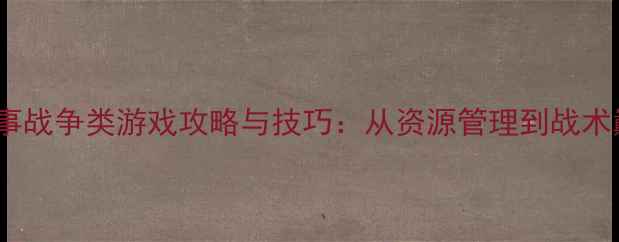 图片 10个必玩单机军事战争类游戏攻略与技巧：从资源管理到战术巅峰的完整指南2