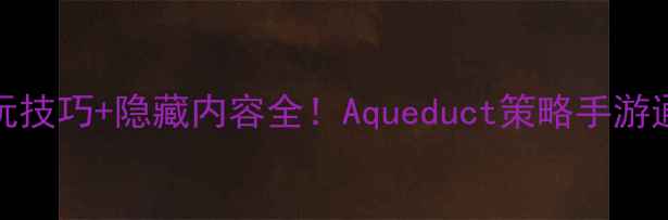图片 10个必玩技巧+隐藏内容全！Aqueduct策略手游通关指南