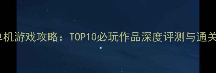 图片 10月单机游戏攻略：TOP10必玩作品深度评测与通关指南1