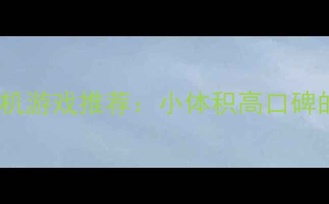 图片 10款小于8GB的单机游戏推荐：小体积高口碑的轻量级佳作指南