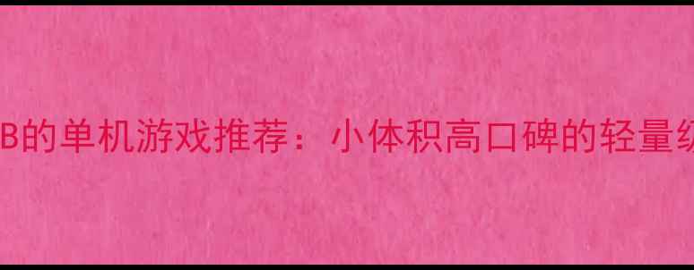 图片 10款小于8GB的单机游戏推荐：小体积高口碑的轻量级佳作指南1