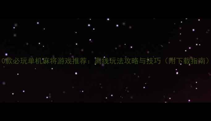 图片 10款必玩单机麻将游戏推荐：离线玩法攻略与技巧（附下载指南）