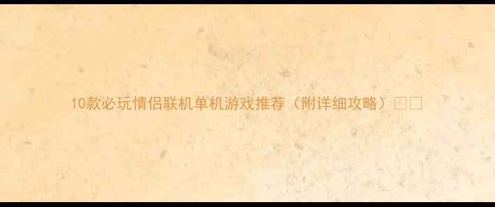 图片 10款必玩情侣联机单机游戏推荐（附详细攻略）💑🎮