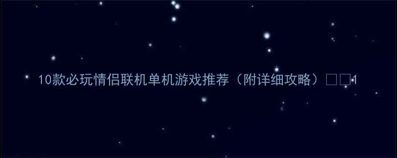 图片 10款必玩情侣联机单机游戏推荐（附详细攻略）💑🎮1
