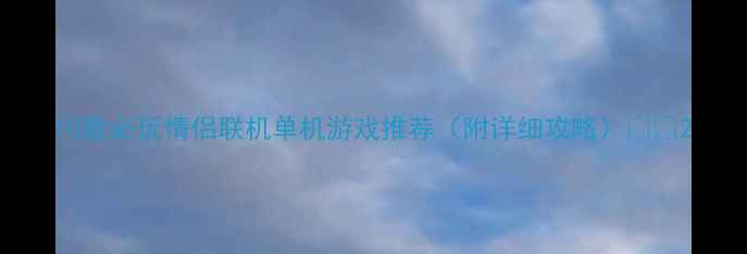 图片 10款必玩情侣联机单机游戏推荐（附详细攻略）💑🎮2