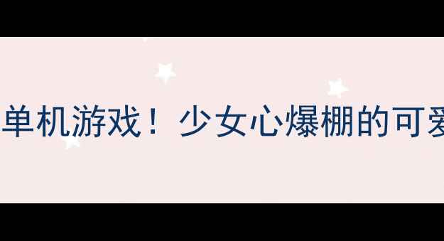 图片 10款萌到犯规的治愈系单机游戏！少女心爆棚的可爱画风你Pick哪一款？2