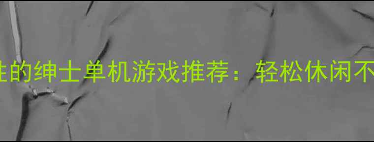 图片 10款适合成年男性的绅士单机游戏推荐：轻松休闲不露骨的硬核攻略1