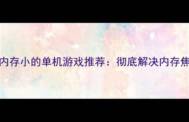 图片 10款适合手机内存小的单机游戏推荐：彻底解决内存焦虑的攻略指南