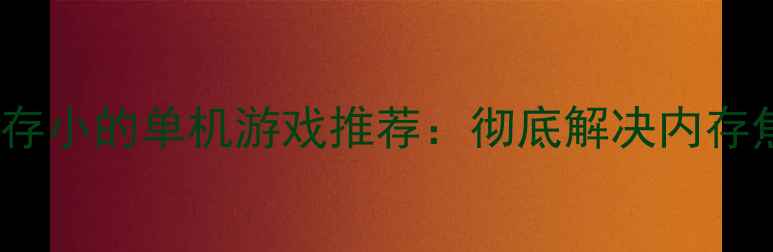 图片 10款适合手机内存小的单机游戏推荐：彻底解决内存焦虑的攻略指南2