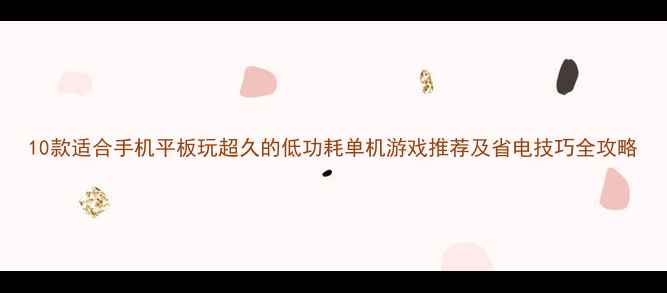 图片 10款适合手机平板玩超久的低功耗单机游戏推荐及省电技巧全攻略