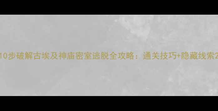 图片 10步破解古埃及神庙密室逃脱全攻略：通关技巧+隐藏线索2