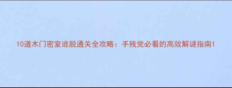 图片 10道木门密室逃脱通关全攻略：手残党必看的高效解谜指南1