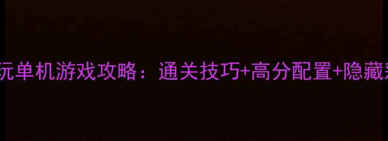 图片 11月必玩单机游戏攻略：通关技巧+高分配置+隐藏彩蛋全1