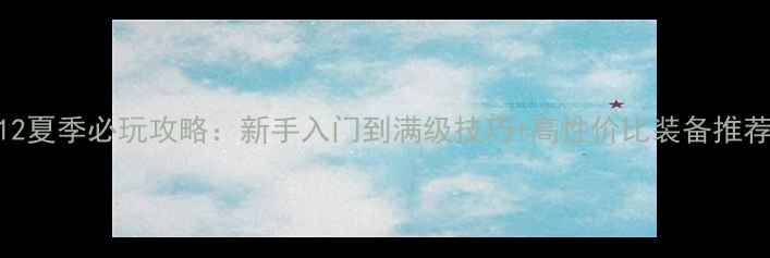 图片 12夏季必玩攻略：新手入门到满级技巧+高性价比装备推荐