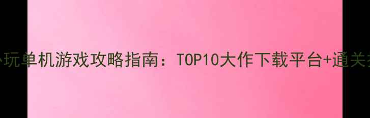 图片 12月必玩单机游戏攻略指南：TOP10大作下载平台+通关技巧全