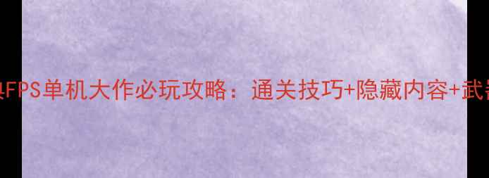图片 15年经典FPS单机大作必玩攻略：通关技巧+隐藏内容+武器评测全