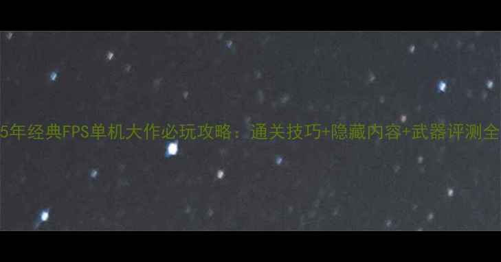图片 15年经典FPS单机大作必玩攻略：通关技巧+隐藏内容+武器评测全2
