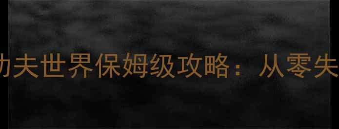 图片 18天三星全通关功夫世界保姆级攻略：从零失败到满星上分全1