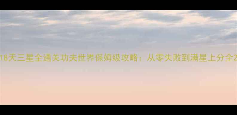 图片 18天三星全通关功夫世界保姆级攻略：从零失败到满星上分全2