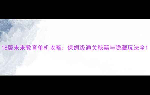 图片 18版未来教育单机攻略：保姆级通关秘籍与隐藏玩法全1