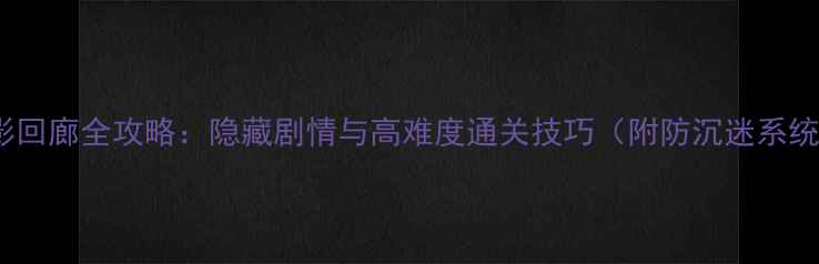 图片 18禁游戏暗影回廊全攻略：隐藏剧情与高难度通关技巧（附防沉迷系统设置指南）1