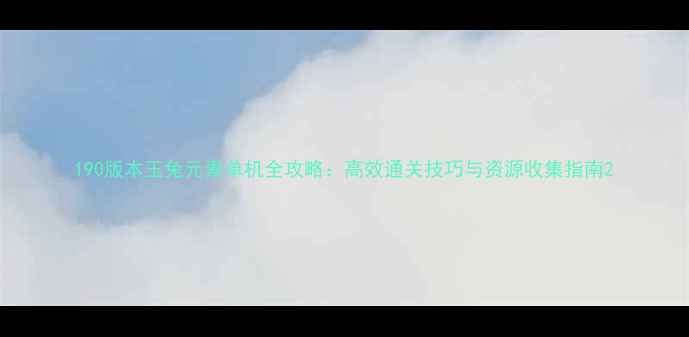 图片 190版本玉兔元素单机全攻略：高效通关技巧与资源收集指南2