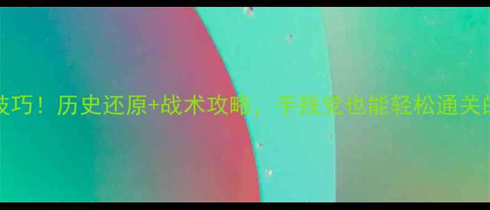 图片 19141918必玩技巧！历史还原+战术攻略，手残党也能轻松通关的保姆级教程✨