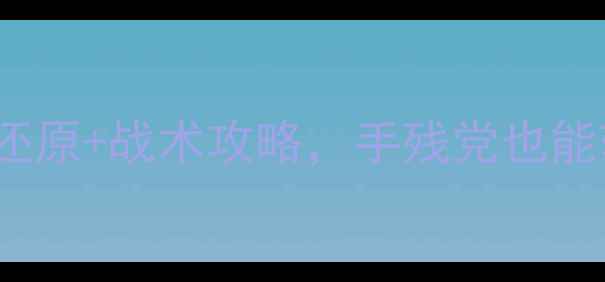 图片 19141918必玩技巧！历史还原+战术攻略，手残党也能轻松通关的保姆级教程✨1