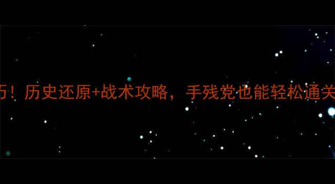 图片 19141918必玩技巧！历史还原+战术攻略，手残党也能轻松通关的保姆级教程✨2