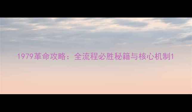 图片 1979革命攻略：全流程必胜秘籍与核心机制1