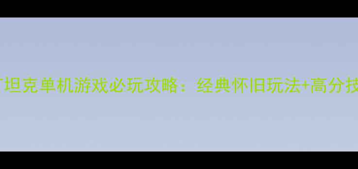 图片 1990打坦克单机游戏必玩攻略：经典怀旧玩法+高分技巧全2