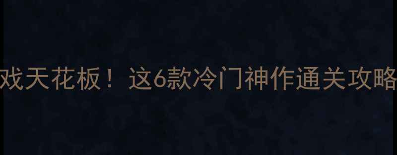 图片 2005年单机游戏天花板！这6款冷门神作通关攻略+隐藏成就全2