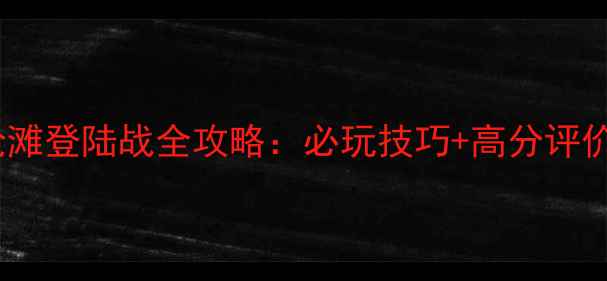 图片 2007经典单机抢滩登陆战全攻略：必玩技巧+高分评价+PC平台必下！