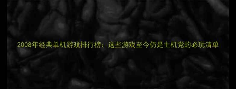 图片 2008年经典单机游戏排行榜：这些游戏至今仍是主机党的必玩清单