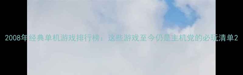 图片 2008年经典单机游戏排行榜：这些游戏至今仍是主机党的必玩清单2