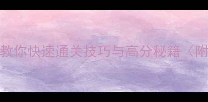 图片 204833全攻略手把手教你快速通关技巧与高分秘籍（附最新版本更新说明）