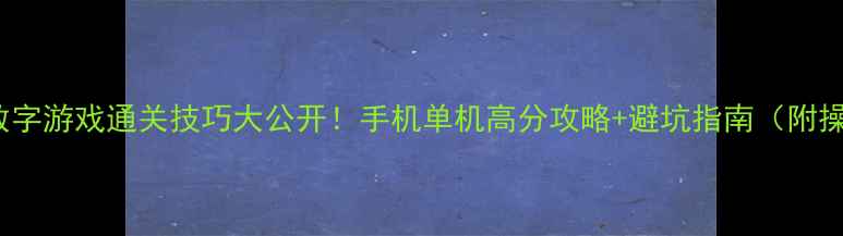 图片 2048单机数字游戏通关技巧大公开！手机单机高分攻略+避坑指南（附操作图解）1