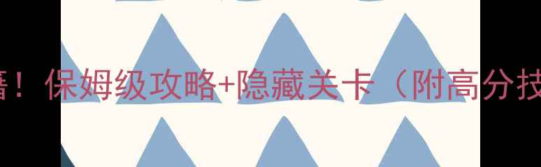 图片 2345单机小游戏通关秘籍！保姆级攻略+隐藏关卡（附高分技巧）电脑单机游戏推荐2