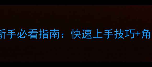 图片 300英雄新手必看指南：快速上手技巧+角色搭配全