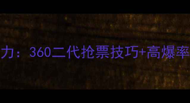 图片 360度全角色战力：360二代抢票技巧+高爆率抽卡终极指南2