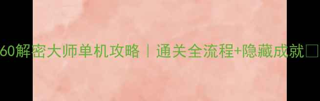 图片 360解密大师单机攻略｜通关全流程+隐藏成就🔥2