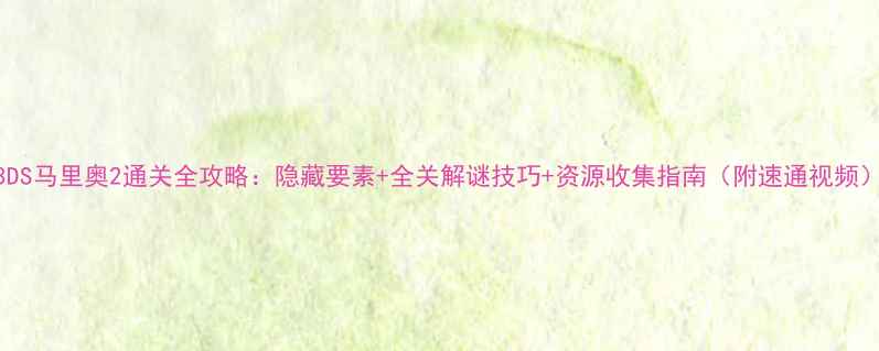 图片 3DS马里奥2通关全攻略：隐藏要素+全关解谜技巧+资源收集指南（附速通视频）