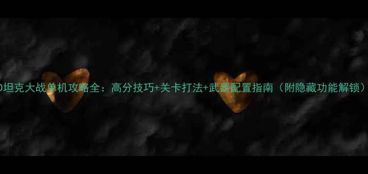 图片 3D坦克大战单机攻略全：高分技巧+关卡打法+武器配置指南（附隐藏功能解锁）2