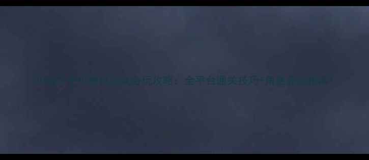 图片 3D格斗手机单机游戏必玩攻略：全平台通关技巧+角色养成指南1